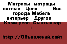 Матрасы (матрацы) ватные › Цена ­ 599 - Все города Мебель, интерьер » Другое   . Коми респ.,Сыктывкар г.